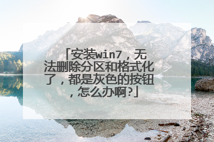 安装win7,无法删除分区和格式化了,都是灰色的按钮,怎么办啊?
