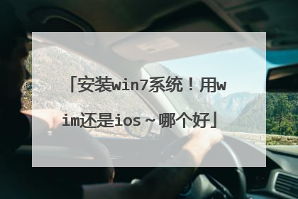 安装win7系统！用wim还是ios～哪个好
