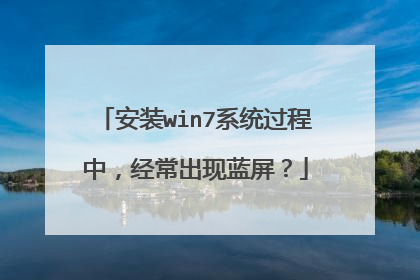 安装win7系统过程中，经常出现蓝屏？