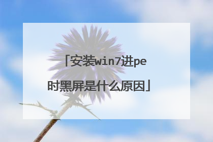 安装win7进pe时黑屏是什么原因
