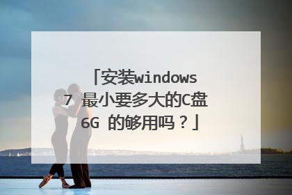 安装windows7 最小要多大的C盘 6G 的够用吗？