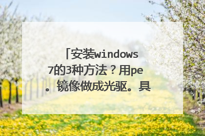 安装windows7的3种方法?用pe 。镜像做成光驱。具体怎样操作?