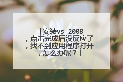 安装vs 2008,点击完成后没反应了,找不到应用程序打开,怎么办呢?
