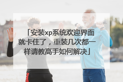 安装xp系统欢迎界面就卡住了,重装几次都一样请教高手如何解决