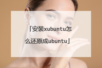 安装xubuntu怎么还原成ubuntu
