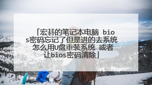 宏碁的笔记本电脑 bios密码忘记了但是进的去系统 怎么用U盘重装系统 或者让bios密码清除