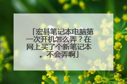 宏碁笔记本电脑第一次开机怎么弄?在网上买了个新笔记本。不会弄啊