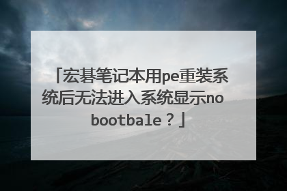 宏碁笔记本用pe重装系统后无法进入系统显示no bootbale?