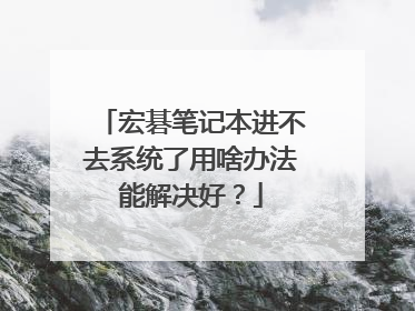 宏碁笔记本进不去系统了用啥办法能解决好？