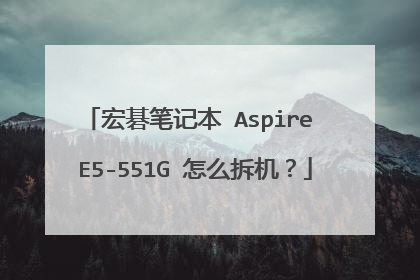 宏碁笔记本 Aspire E5-551G 怎么拆机?