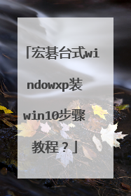 宏碁台式windowxp装win10步骤教程?