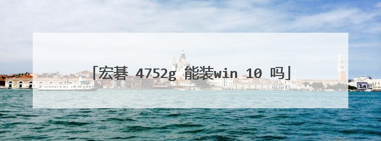 宏碁 4752g 能装win 10 吗