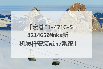宏碁E1-471G-53214G50Mnks新机怎样安装win7系统