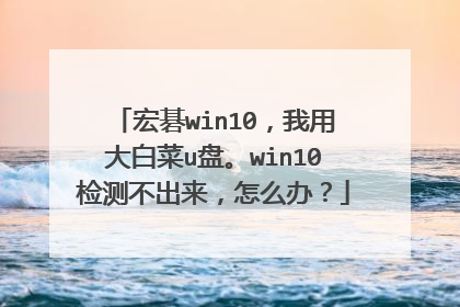 宏碁win10,我用大白菜u盘。win10检测不出来,怎么办?
