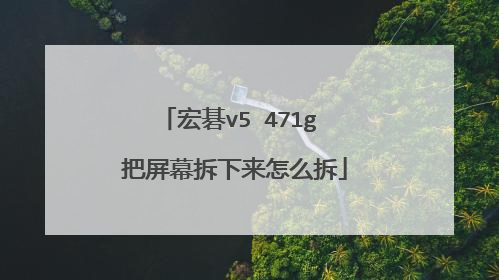 宏碁v5 471g 把屏幕拆下来怎么拆