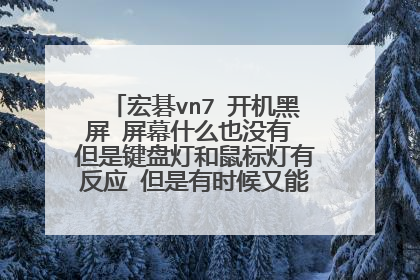 宏碁vn7 开机黑屏 屏幕什么也没有 但是键盘灯和鼠标灯有反应 但是有时候又能开机 求大神解决