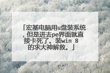 宏基电脑用u盘装系统,但是进去pe界面就直接卡死了。装win 8的求大神解救。