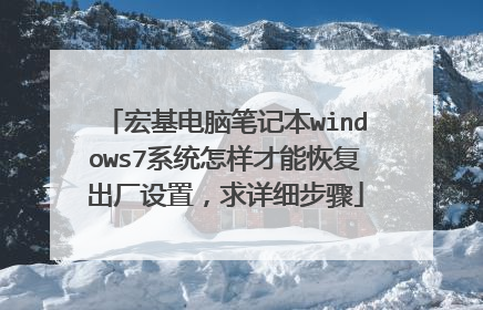 宏基电脑笔记本windows7系统怎样才能恢复出厂设置,求详细步骤