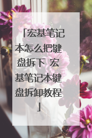 宏基笔记本怎么把键盘拆下 宏基笔记本键盘拆卸教程