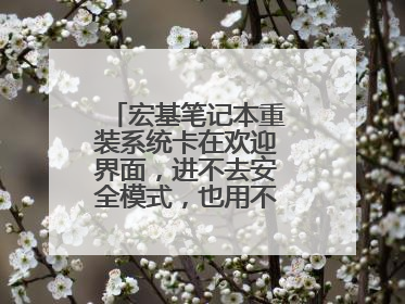 宏基笔记本重装系统卡在欢迎界面，进不去安全模式，也用不了u盘启动？