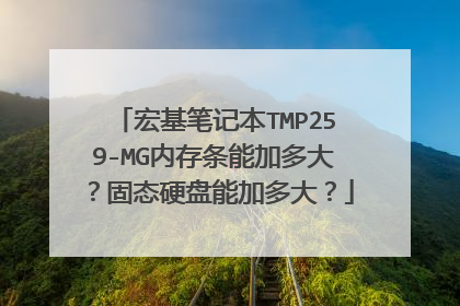 宏基笔记本TMP259-MG内存条能加多大?固态硬盘能加多大?