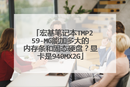 宏基笔记本TMP259-MG能加多大的内存条和固态硬盘?显卡是940MX2G