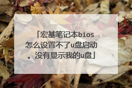 宏基笔记本bios怎么设置不了u盘启动。没有显示我的u盘