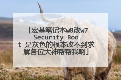 宏基笔记本w8改w7 Security Boot 是灰色的根本改不到求解各位大神帮帮我啊