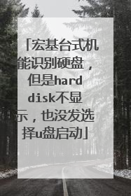 宏基台式机能识别硬盘,但是harddisk不显示,也没发选择u盘启动