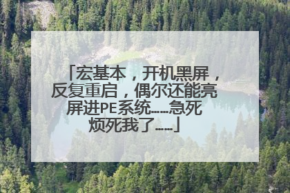 宏基本,开机黑屏,反复重启,偶尔还能亮屏进PE系统……急死烦死我了……
