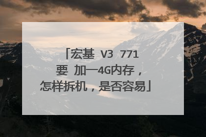 宏基 V3 771 要 加一4G内存,怎样拆机,是否容易