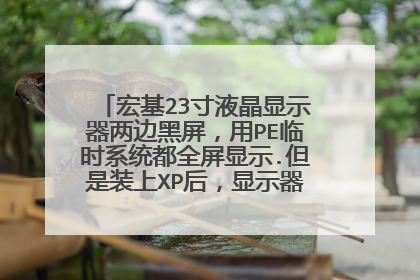 宏基23寸液晶显示器两边黑屏,用PE临时系统都全屏显示.但是装上XP后,显示器两边就黑屏.显示图像就装不满
