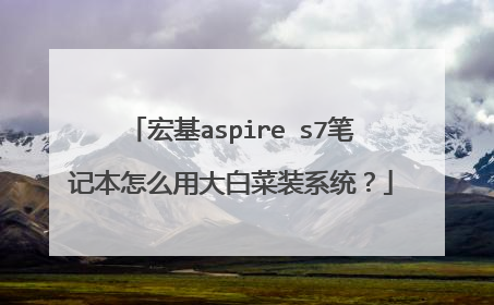 宏基aspire s7笔记本怎么用大白菜装系统？