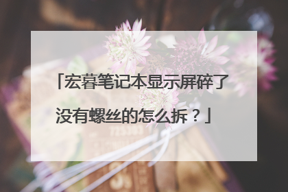 宏暮笔记本显示屏碎了没有螺丝的怎么拆?