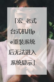 宏_老式台式机用pe重装系统后无法进入系统显示