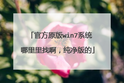官方原版win7系统哪里里找啊,纯净版的