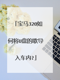 宝马320如何将U盘的歌导入车内?
