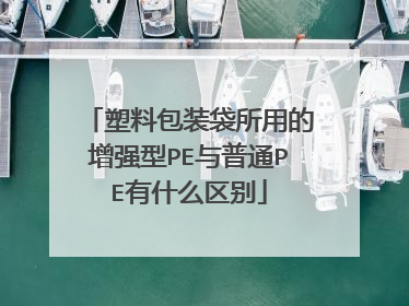 塑料包装袋所用的增强型PE与普通PE有什么区别