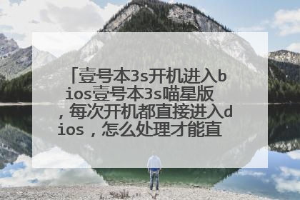 壹号本3s开机进入bios壹号本3s喵星版,每次开机都直接进入dios,怎么处理才能直接进入系统?