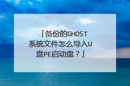 备份的GHOST系统文件怎么导入U盘PE启动盘？