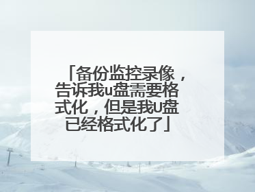 备份监控录像,告诉我u盘需要格式化,但是我U盘已经格式化了