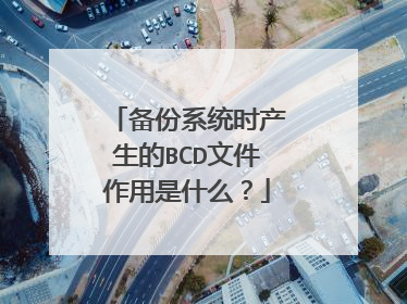 备份系统时产生的BCD文件作用是什么？
