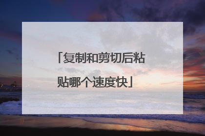 复制和剪切后粘贴哪个速度快