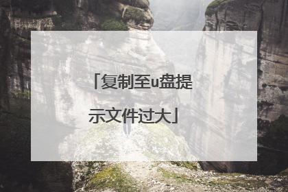 复制至u盘提示文件过大