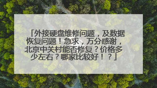 外接硬盘维修问题,及数据恢复问题!急求,万分感谢,北京中关村能否修复?价格多少左右?哪家比较好!?