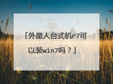 外星人台式机r7可以装win7吗?