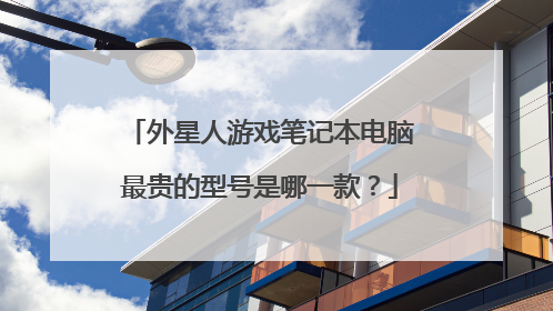 外星人游戏笔记本电脑最贵的型号是哪一款？