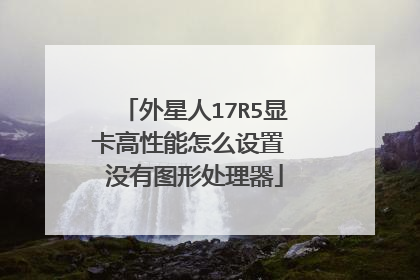 外星人17R5显卡高性能怎么设置 没有图形处理器
