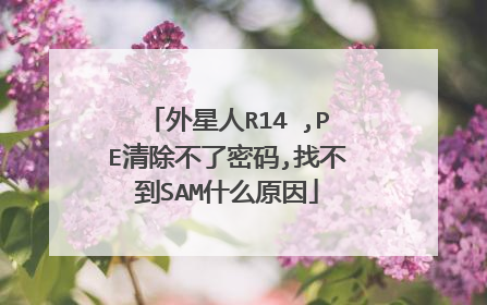 外星人R14 ,PE清除不了密码,找不到SAM什么原因