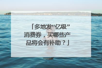 多地发“亿级”消费券，买哪些产品将会有补助？